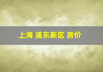 上海 浦东新区 房价